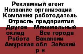 Рекламный агент › Название организации ­ Компания-работодатель › Отрасль предприятия ­ Другое › Минимальный оклад ­ 1 - Все города Работа » Вакансии   . Амурская обл.,Зейский р-н